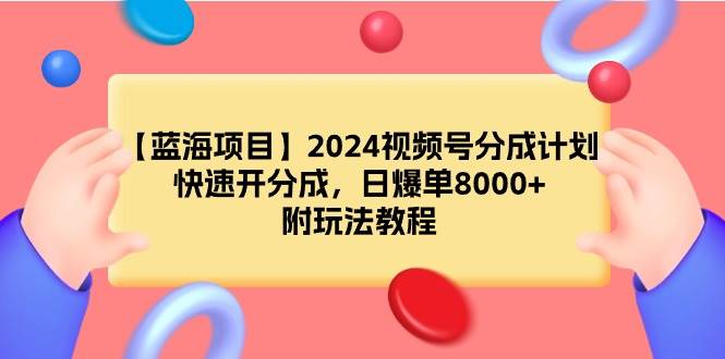 【蓝海项目】2024视频号分成计划,快速开分成,日爆单8000+,附玩法教程插图 【蓝海项目】2024视频号分成计划,快速开分成,日爆单8000+,附玩法教程插图