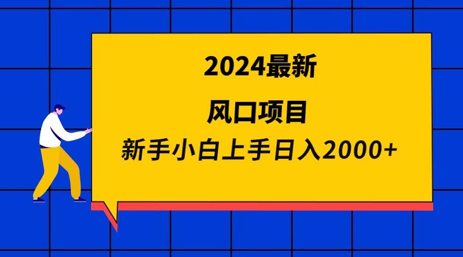2024最新风口项目 新手小白日入2000+插图 2024最新风口项目 新手小白日入2000+插图