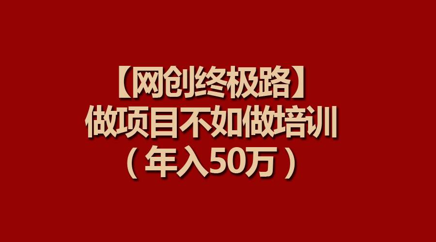 【网创终极路】做项目不如做项目培训,年入50万插图 【网创终极路】做项目不如做项目培训,年入50万插图