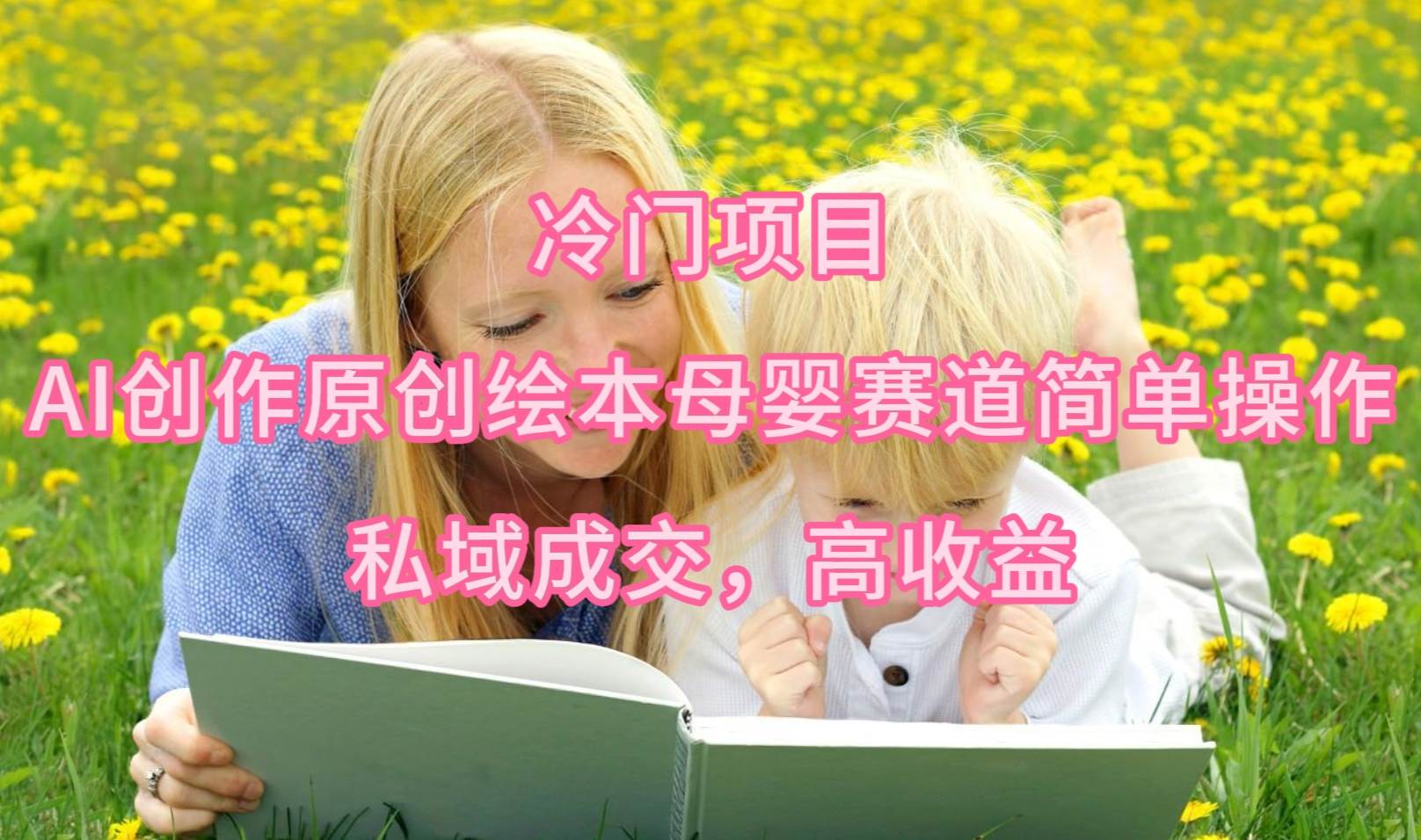 冷门项目,AI创作原创绘本母婴赛道简单操作,私域成交,高收益插图 冷门项目,AI创作原创绘本母婴赛道简单操作,私域成交,高收益插图