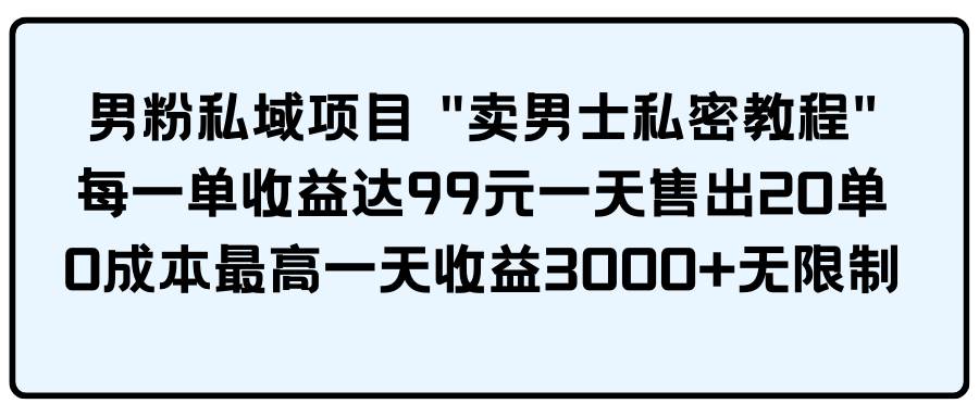 男粉私域项目 卖男士私密教程 每一单收益达99元一天售出20单插图 男粉私域项目 卖男士私密教程 每一单收益达99元一天售出20单插图
