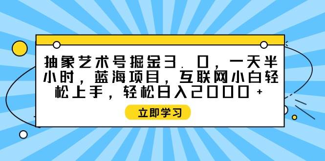 抽象艺术号掘金3.0,一天半小时 ,蓝海项目, 互联网小白轻松上手,轻松…插图 抽象艺术号掘金3.0,一天半小时 ,蓝海项目, 互联网小白轻松上手,轻松…插图