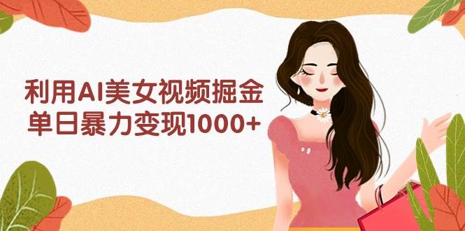 利用AI美女视频掘金,单日暴力变现1000+,多平台高收益,小白跟着干就完…插图 利用AI美女视频掘金,单日暴力变现1000+,多平台高收益,小白跟着干就完…插图