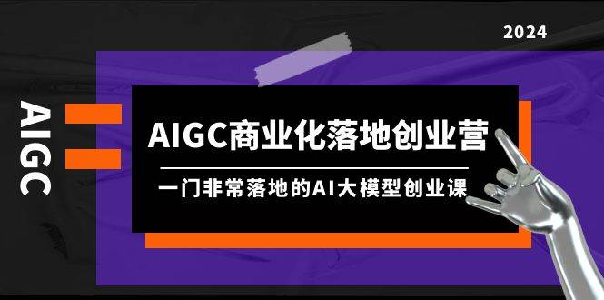 AIGC-商业化落地创业营,一门非常落地的AI大模型创业课(8节课+资料)插图 AIGC-商业化落地创业营,一门非常落地的AI大模型创业课(8节课+资料)插图