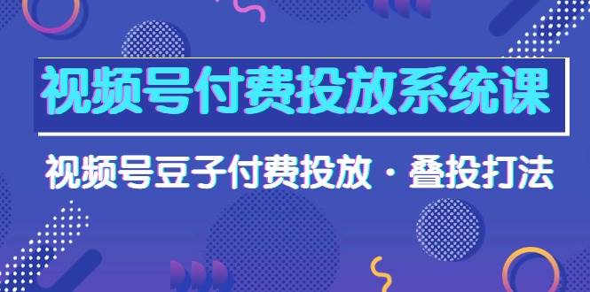 视频号付费投放系统课,视频号豆子付费投放·叠投打法(高清视频课)插图 视频号付费投放系统课,视频号豆子付费投放·叠投打法(高清视频课)插图