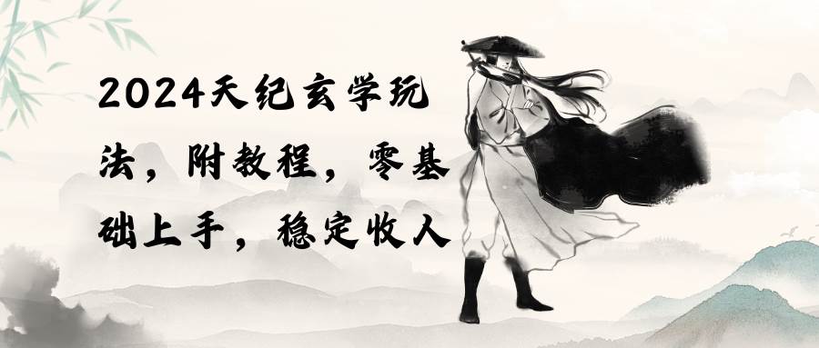 2024天纪玄学玩法,零基础上手,稳定收入(教程+工具)插图 2024天纪玄学玩法,零基础上手,稳定收入(教程+工具)插图