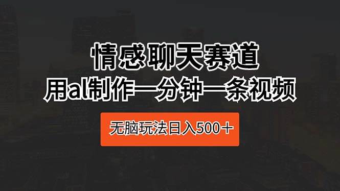 情感聊天赛道 用al制作一分钟一条视频 无脑玩法日入500+插图 情感聊天赛道 用al制作一分钟一条视频 无脑玩法日入500+插图
