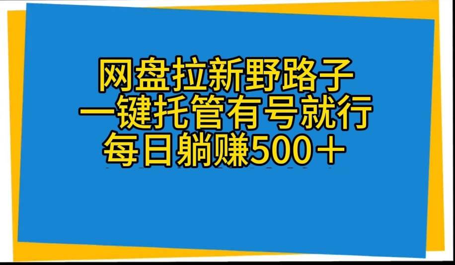 网盘拉新野路子,一键托管有号就行,全自动代发视频,每日躺赚500+插图 网盘拉新野路子,一键托管有号就行,全自动代发视频,每日躺赚500+插图