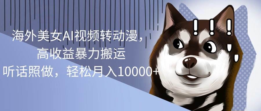 海外美女AI视频转动漫,高收益暴力搬运,听话照做,轻松月入10000+插图 海外美女AI视频转动漫,高收益暴力搬运,听话照做,轻松月入10000+插图