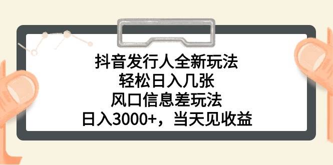 抖音发行人全新玩法,轻松日入几张,风口信息差玩法,日入3000+,当天…插图 抖音发行人全新玩法,轻松日入几张,风口信息差玩法,日入3000+,当天…插图