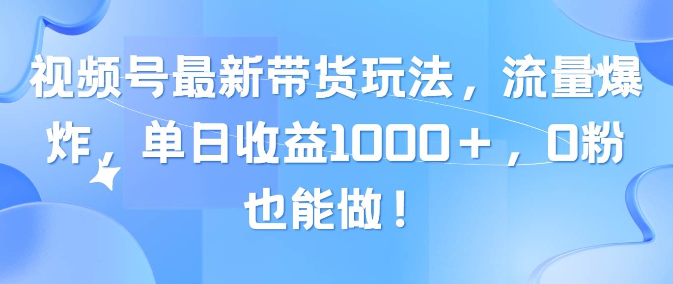 视频号最新带货玩法,流量爆炸,单日收益1000+,0粉也能做!插图 视频号最新带货玩法,流量爆炸,单日收益1000+,0粉也能做!插图