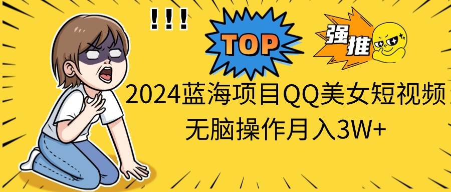 2024蓝海项目QQ美女短视频无脑操作月入3W+插图 2024蓝海项目QQ美女短视频无脑操作月入3W+插图