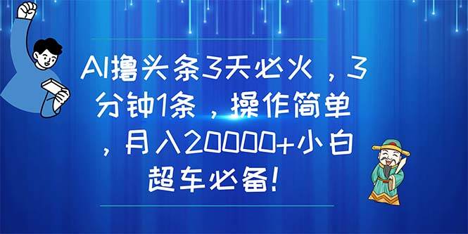 AI撸头条3天必火,3分钟1条,操作简单,月入20000+小白超车必备!插图 AI撸头条3天必火,3分钟1条,操作简单,月入20000+小白超车必备!插图