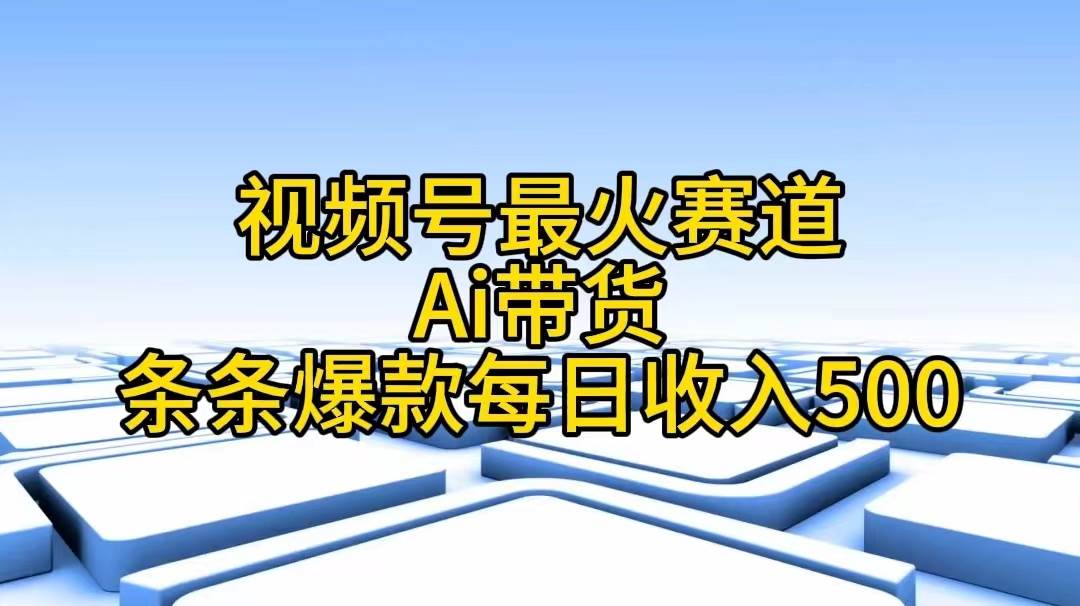 视频号最火赛道——Ai带货条条爆款每日收入500插图 视频号最火赛道——Ai带货条条爆款每日收入500插图