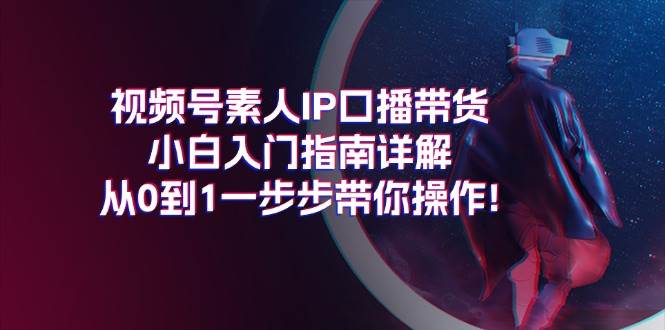 视频号素人IP口播带货小白入门指南详解,从0到1一步步带你操作!插图 视频号素人IP口播带货小白入门指南详解,从0到1一步步带你操作!插图