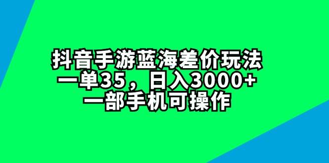 抖音手游蓝海差价玩法,一单35,日入3000+,一部手机可操作插图 抖音手游蓝海差价玩法,一单35,日入3000+,一部手机可操作插图