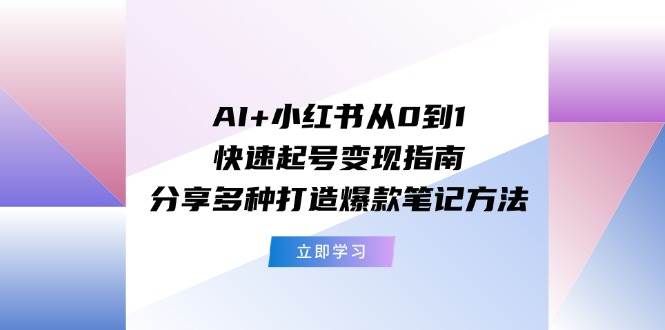 AI+小红书从0到1快速起号变现指南:分享多种打造爆款笔记方法插图 AI+小红书从0到1快速起号变现指南:分享多种打造爆款笔记方法插图