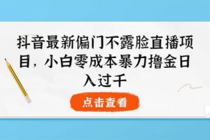 抖音最新偏门不露脸直播项目，小白零成本暴力撸金日入1000