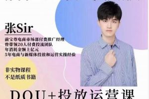 张sir的dou 投放运营课：搞懂运营与投放，全面提升账号的流量运营效率