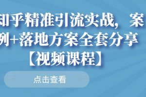 知乎精准引流实战，案例 落地方案全套分享【视频课程】