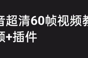 外面收费2300的抖音高清60帧视频教程,学会如何制作视频(教程 插件)