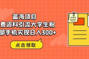 蓝海项目，免费资料引流大学生粉一部手机实现日入300