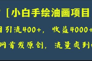 全网首发原创，日引流400 ，收益4000 ，小白手绘油画项目