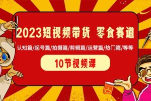2023短视频带货 零食赛道 认知篇/起号篇/拍摄篇/剪辑篇/运营篇/热门篇/等等